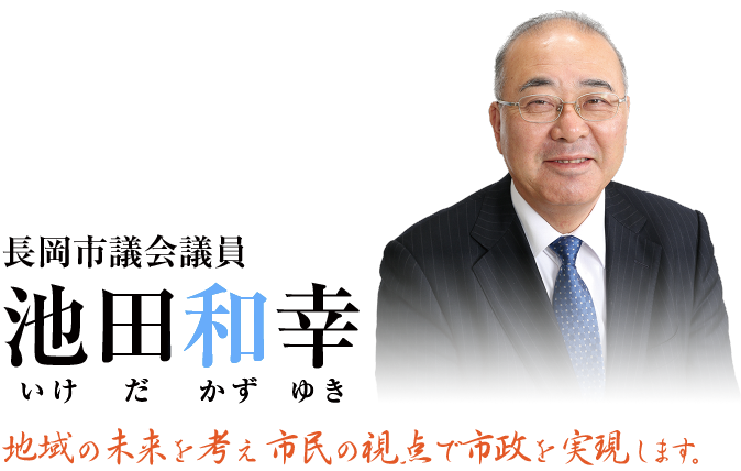  「地域の未来を考え市民の視点で市政を実現します。」長岡市議会議員　池田和幸